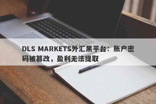 DLS MARKETS外汇黑平台：账户密码被篡改，盈利无法提取-第1张图片-要懂汇圈网