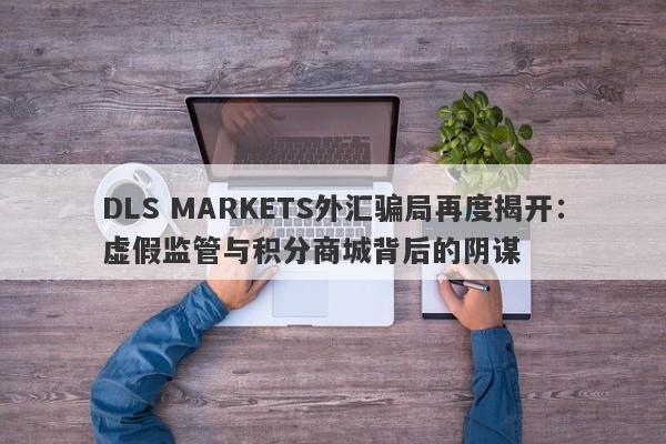 DLS MARKETS外汇骗局再度揭开：虚假监管与积分商城背后的阴谋-第1张图片-要懂汇圈网