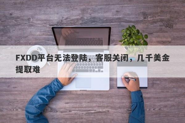 FXDD平台无法登陆，客服关闭，几千美金提取难-第1张图片-要懂汇圈网