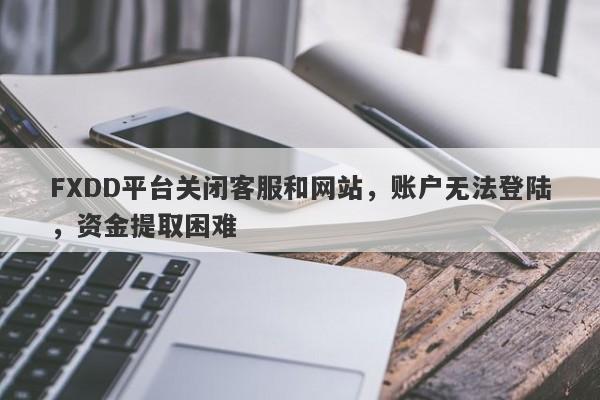 FXDD平台关闭客服和网站，账户无法登陆，资金提取困难-第1张图片-要懂汇圈网