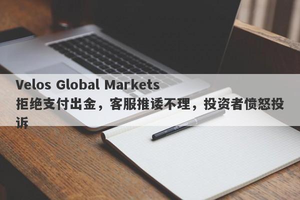 Velos Global Markets拒绝支付出金，客服推诿不理，投资者愤怒投诉-第1张图片-要懂汇圈网