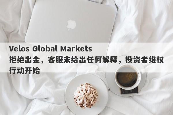 Velos Global Markets拒绝出金，客服未给出任何解释，投资者维权行动开始-第1张图片-要懂汇圈网