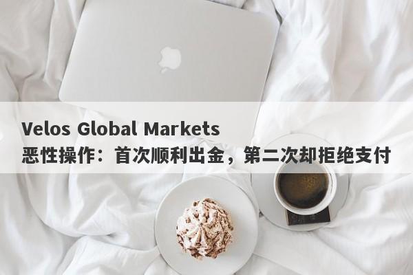 Velos Global Markets恶性操作：首次顺利出金，第二次却拒绝支付-第1张图片-要懂汇圈网