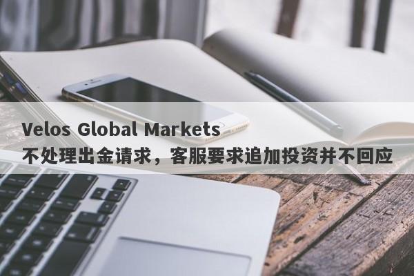 Velos Global Markets不处理出金请求，客服要求追加投资并不回应-第1张图片-要懂汇圈网