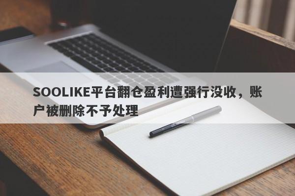 SOOLIKE平台翻仓盈利遭强行没收，账户被删除不予处理-第1张图片-要懂汇圈网