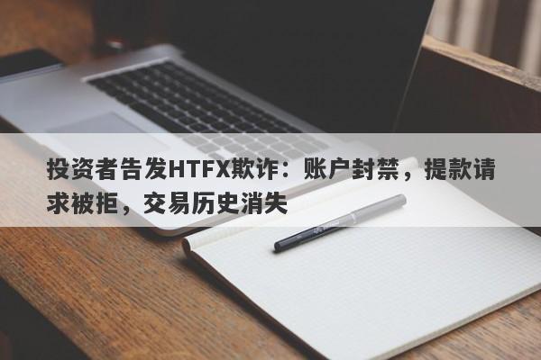 投资者告发HTFX欺诈：账户封禁，提款请求被拒，交易历史消失-第1张图片-要懂汇圈网