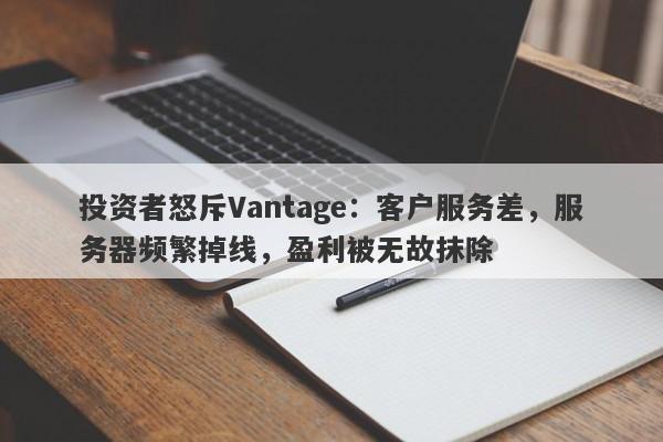 投资者怒斥Vantage：客户服务差，服务器频繁掉线，盈利被无故抹除-第1张图片-要懂汇圈网