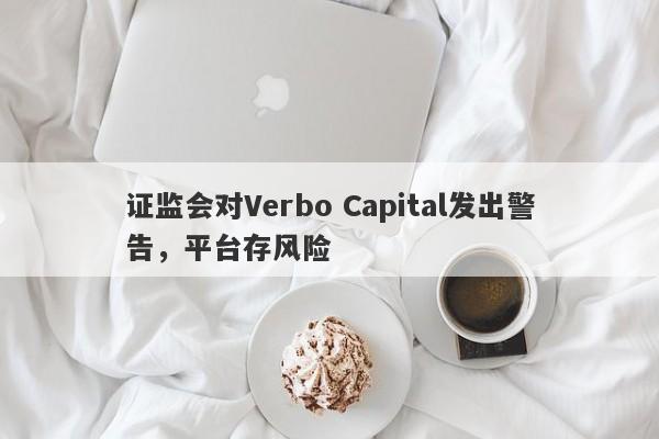 证监会对Verbo Capital发出警告，平台存风险-第1张图片-要懂汇圈网