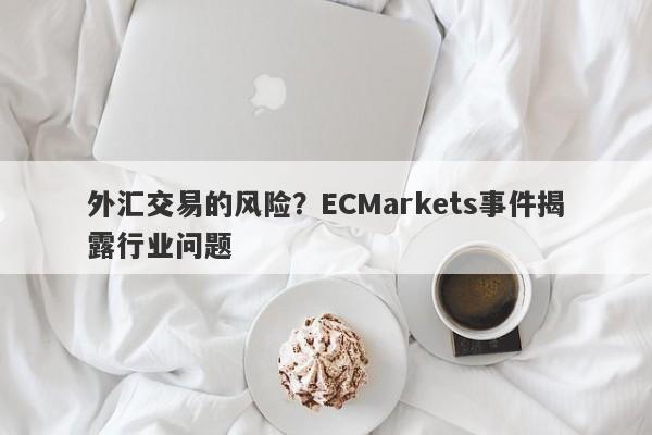 外汇交易的风险？ECMarkets事件揭露行业问题-第1张图片-要懂汇圈网