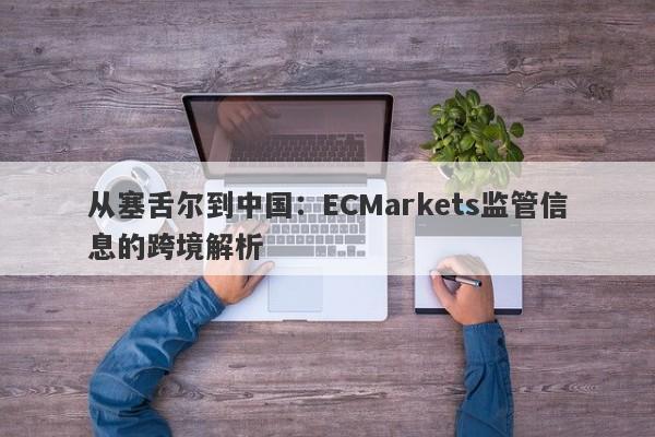 从塞舌尔到中国：ECMarkets监管信息的跨境解析-第1张图片-要懂汇圈网