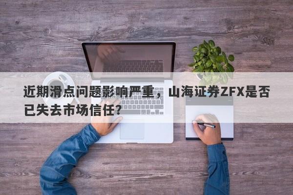 近期滑点问题影响严重，山海证券ZFX是否已失去市场信任？-第1张图片-要懂汇圈网