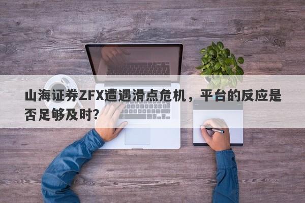 山海证券ZFX遭遇滑点危机，平台的反应是否足够及时？-第1张图片-要懂汇圈网