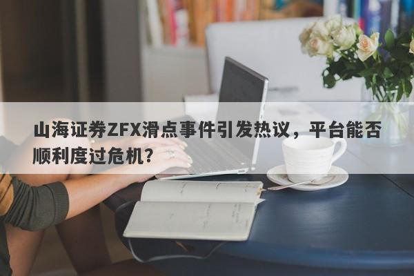 山海证券ZFX滑点事件引发热议，平台能否顺利度过危机？-第1张图片-要懂汇圈网