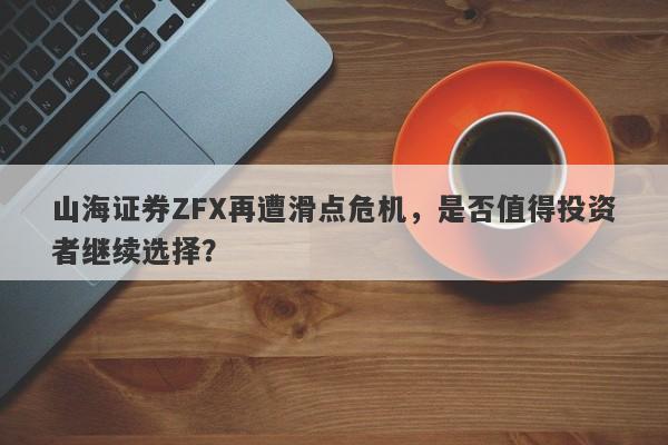 山海证券ZFX再遭滑点危机，是否值得投资者继续选择？-第1张图片-要懂汇圈网