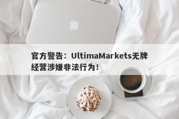 官方警告：UltimaMarkets无牌经营涉嫌非法行为！-第1张图片-要懂汇圈网