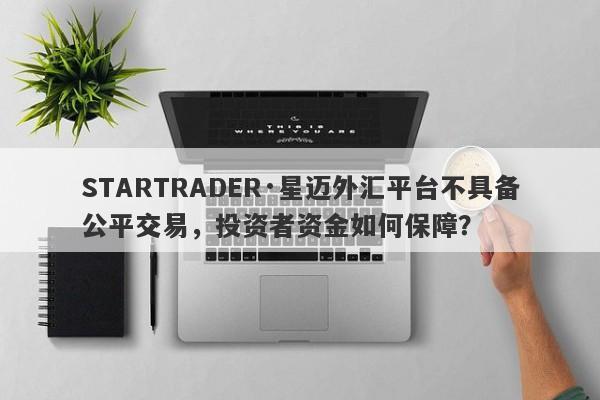 STARTRADER·星迈外汇平台不具备公平交易，投资者资金如何保障？-第1张图片-要懂汇圈网