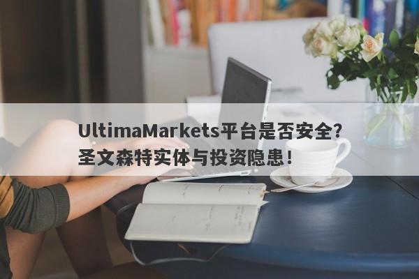 UltimaMarkets平台是否安全？圣文森特实体与投资隐患！-第1张图片-要懂汇圈网