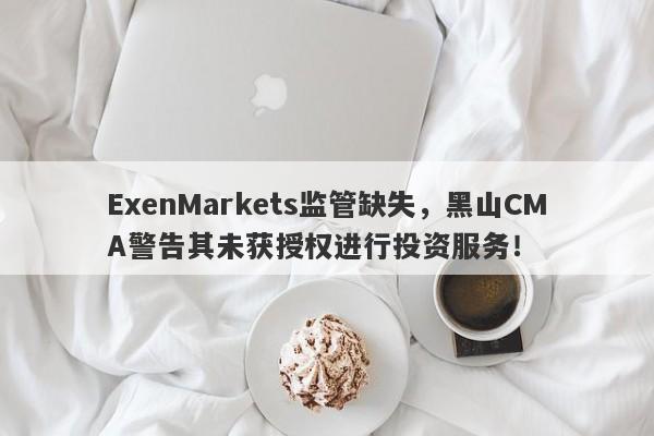 ExenMarkets监管缺失，黑山CMA警告其未获授权进行投资服务！-第1张图片-要懂汇圈网