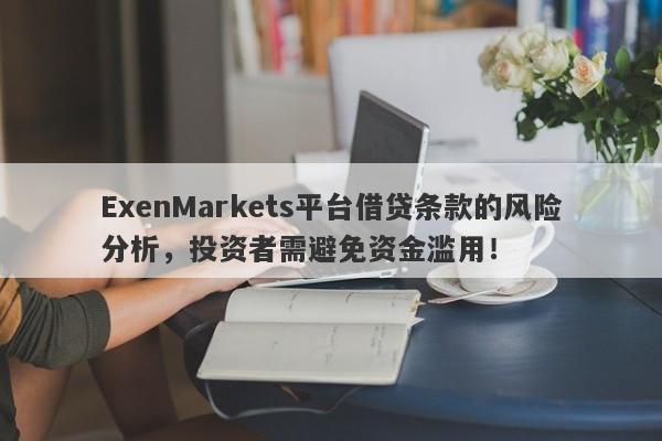 ExenMarkets平台借贷条款的风险分析，投资者需避免资金滥用！-第1张图片-要懂汇圈网