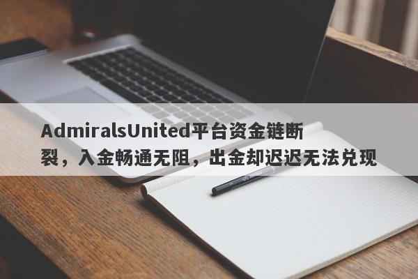 AdmiralsUnited平台资金链断裂，入金畅通无阻，出金却迟迟无法兑现-第1张图片-要懂汇圈网