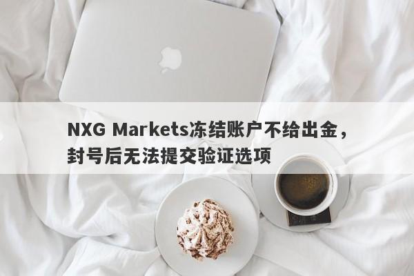 NXG Markets冻结账户不给出金，封号后无法提交验证选项-第1张图片-要懂汇圈网