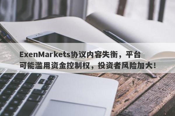 ExenMarkets协议内容失衡，平台可能滥用资金控制权，投资者风险加大！-第1张图片-要懂汇圈网