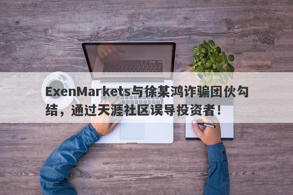 ExenMarkets与徐某鸿诈骗团伙勾结，通过天涯社区误导投资者！-第1张图片-要懂汇圈网