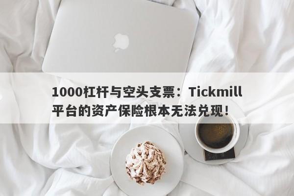 1000杠杆与空头支票：Tickmill平台的资产保险根本无法兑现！-第1张图片-要懂汇圈网