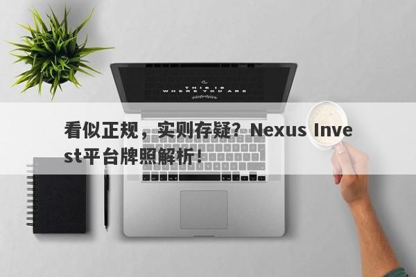 看似正规，实则存疑？Nexus Invest平台牌照解析！-第1张图片-要懂汇圈网