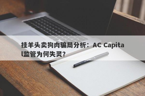 挂羊头卖狗肉骗局分析：AC Capital监管为何失灵？-第1张图片-要懂汇圈网