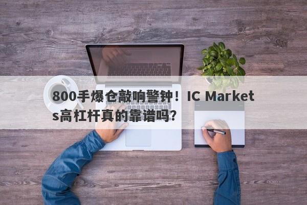 800手爆仓敲响警钟！IC Markets高杠杆真的靠谱吗？-第1张图片-要懂汇圈网