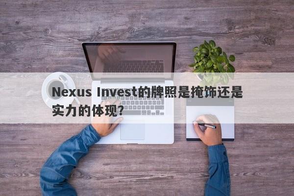 Nexus Invest的牌照是掩饰还是实力的体现？-第1张图片-要懂汇圈网