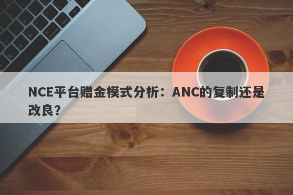 NCE平台赠金模式分析：ANC的复制还是改良？-第1张图片-要懂汇圈网