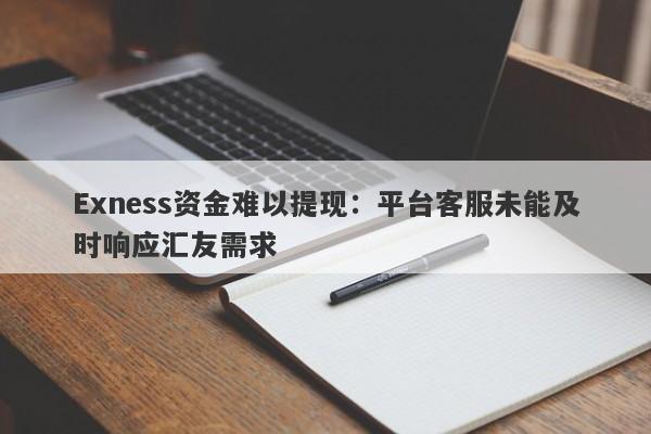 Exness资金难以提现：平台客服未能及时响应汇友需求-第1张图片-要懂汇圈网