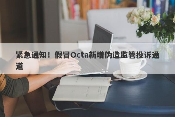 紧急通知！假冒Octa新增伪造监管投诉通道-第1张图片-要懂汇圈网