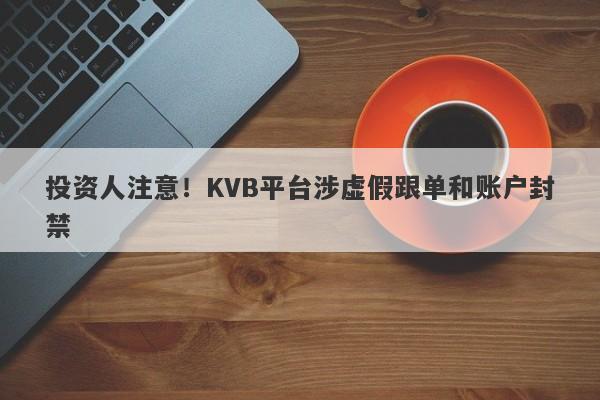 投资人注意！KVB平台涉虚假跟单和账户封禁-第1张图片-要懂汇圈网